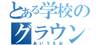 とある学校のグラウンド（あいうえお）