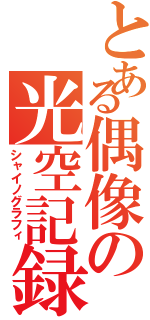 とある偶像の光空記録（シャイノグラフィ）