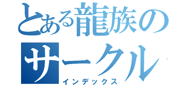 とある龍族のサークル（インデックス）