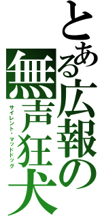 とある広報の無声狂犬（サイレント·マッドドッグ）