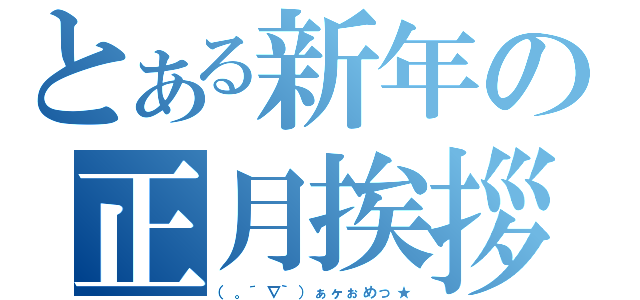 とある新年の正月挨拶（（。´∇｀）ぁヶぉめっ★）