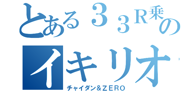 とある３３Ｒ乗りのイキリオタク（チャイダン＆ＺＥＲＯ）