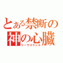 とある禁断の神の心臓（リーヴスラシル）