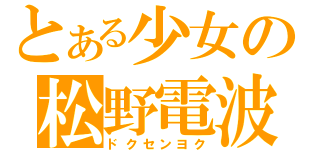 とある少女の松野電波（ドクセンヨク）