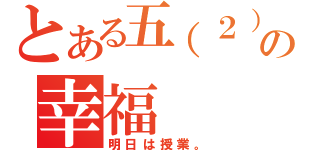 とある五（２）班の幸福（明日は授業。）