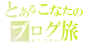 とあるこなたのブログ旅（おこづかい）