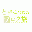 とあるこなたのブログ旅（おこづかい）