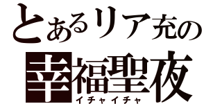 とあるリア充の幸福聖夜（イチャイチャ）