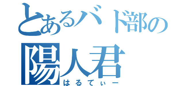 とあるバド部の陽人君（はるてぃー）