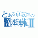 とある京阪神の高速運転Ⅱ（オーバードライブ）