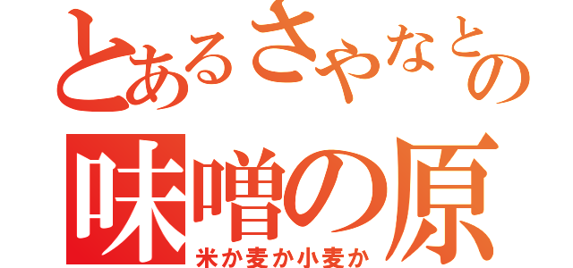 とあるさやなとにのゆーの味噌の原料（米か麦か小麦か）