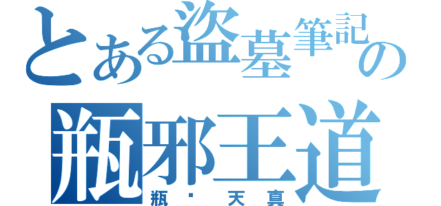 とある盜墓筆記の瓶邪王道（瓶拥天真）