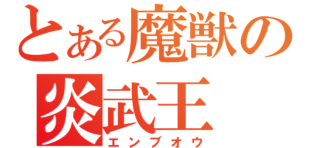 とある魔獣の炎武王（エンブオウ）