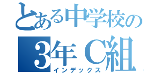 とある中学校の３年Ｃ組（インデックス）