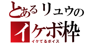 とあるリュウのイケボ枠（イケてるボイス）