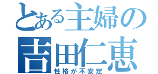 とある主婦の吉田仁恵（性格が不安定）