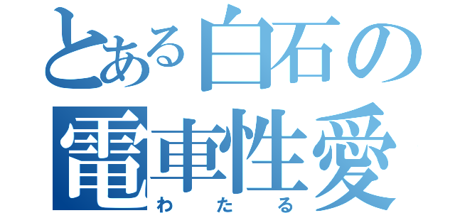 とある白石の電車性愛（わたる）