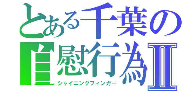 とある千葉の自慰行為Ⅱ（シャイニングフィンガー）