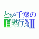 とある千葉の自慰行為Ⅱ（シャイニングフィンガー）