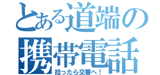 とある道端の携帯電話（拾ったら交番へ！）