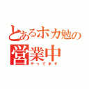 とあるホカ勉の営業中（やってます）