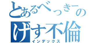 とあるべっきーのげす不倫（インデックス）