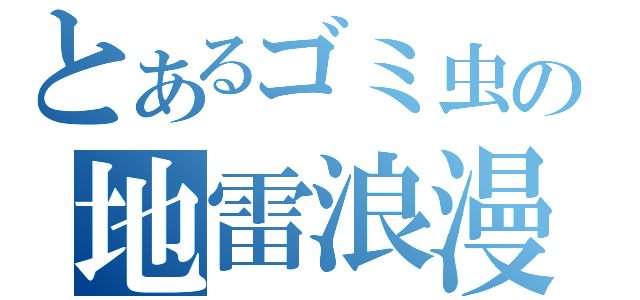 とあるゴミ虫の地雷浪漫（）