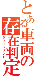 とある車両の存在判定（ジャッジメント）