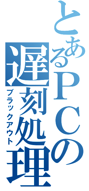 とあるＰＣの遅刻処理（ブラックアウト）