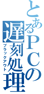 とあるＰＣの遅刻処理（ブラックアウト）