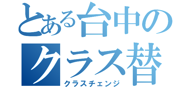 とある台中のクラス替え（クラスチェンジ）