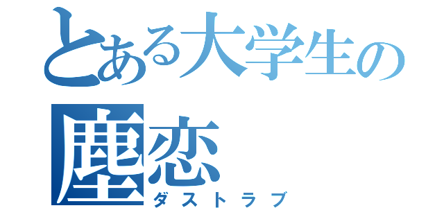 とある大学生の塵恋（ダストラブ）