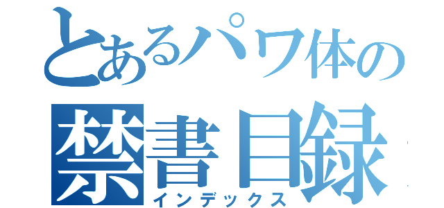 とあるパワ体の禁書目録（インデックス）