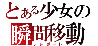 とある少女の瞬間移動（テレポート）