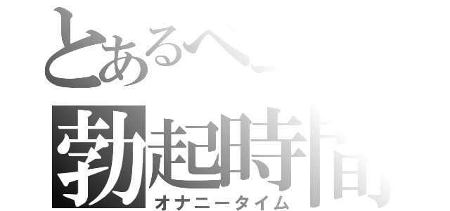 とあるぺニスの勃起時間（オナニータイム）