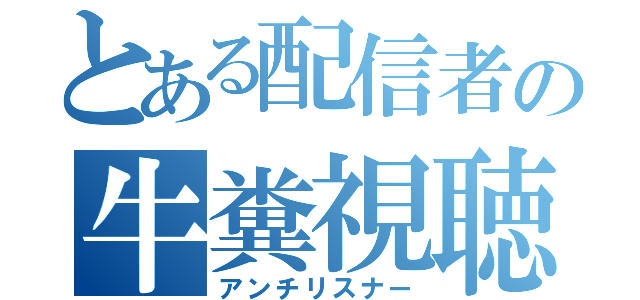 とある配信者の牛糞視聴者（アンチリスナー）