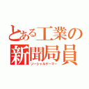 とある工業の新聞局員（ソーシャルゲーマー）