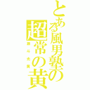 とある風男塾の超常の黄公子（瀬斗光黄）