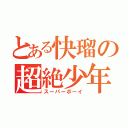 とある快瑠の超絶少年（スーパーボーイ）