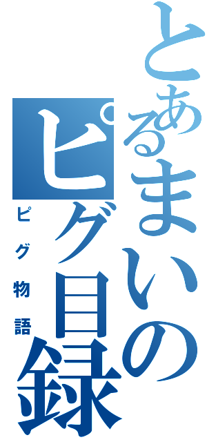 とあるまいのピグ目録（ピグ物語）