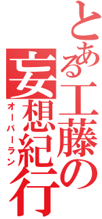 とある工藤の妄想紀行（オーバーラン）