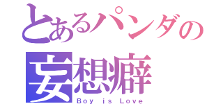 とあるパンダの妄想癖（Ｂｏｙ ｉｓ Ｌｏｖｅ）