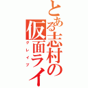 とある志村の仮面ライダー（グレイブ）