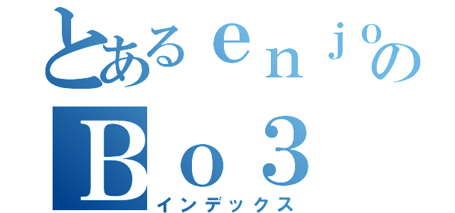 とあるｅｎｊｏｙ勢のＢｏ３（インデックス）