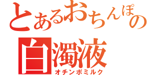 とあるおちんぽの白濁液（オチンポミルク）