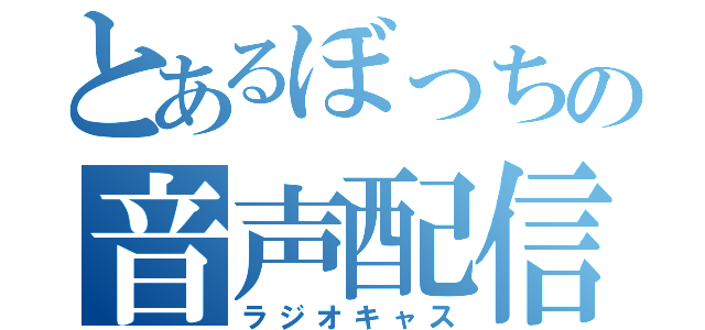 とあるぼっちの音声配信（ラジオキャス）