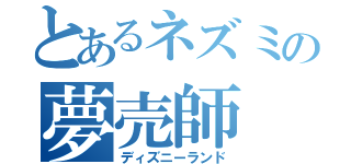 とあるネズミの夢売師（ディズニーランド）