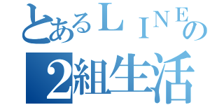 とあるＬＩＮＥの２組生活（）