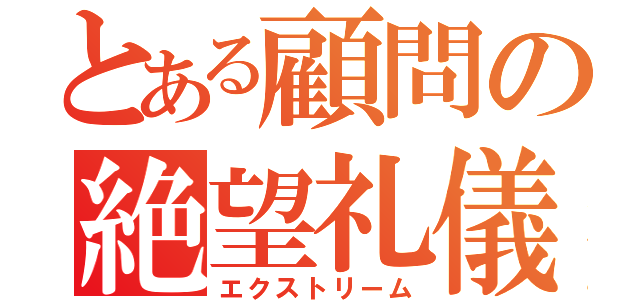 とある顧問の絶望礼儀（エクストリーム）