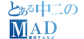 とある中二のＭＡＤ（期待すんなよ）